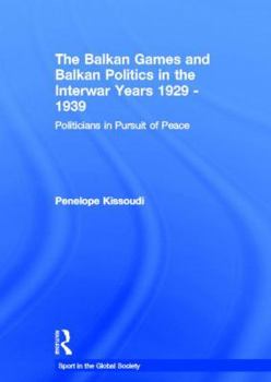The Balkan Games and Balkan Politics in the Interwar Years 1929 - 1939: Politicians in Pursuit of Peace