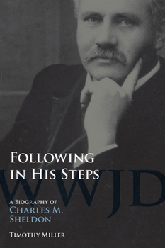 Following in His Steps: A Biography of Charles M. Sheldon