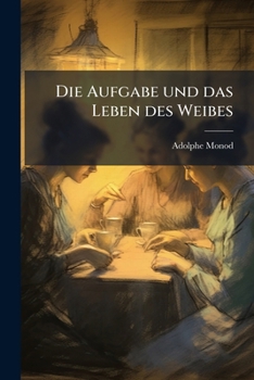 Die Aufgabe Und Das Leben Des Weibes: 2 Vorträge Von Adolphe Monod. Aus Dem Französischen...