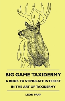 Paperback Big Game Taxidermy - A Book To Stimulate Interest In The Art Of Taxidermy Book