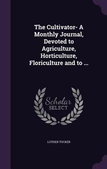 Hardcover The Cultivator- A Monthly Journal, Devoted to Agriculture, Horticulture, Floriculture and to ... Book