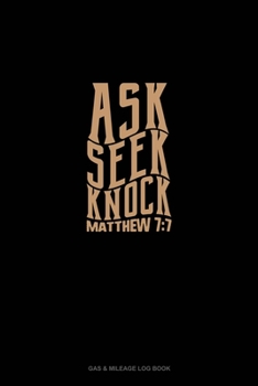 Ask + Seek + Knock - Matthew 7:7: Gas & Mileage Log Book