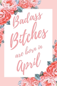 Badass Bitches Are Born In April: 6x9" Dot Bullet Floral Pattern Notebook/Journal Birthday Gift Idea For Women, Gag Bday Gifts