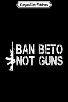 Paperback Composition Notebook: Pro-Gun Anti-Beto O'Rouke Ban Beto Not Guns 2A 2nd Amendment Journal/Notebook Blank Lined Ruled 6x9 100 Pages Book