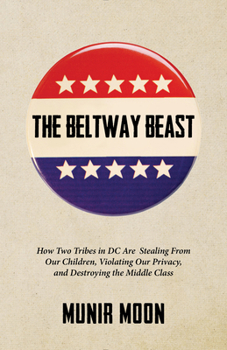 Paperback The Beltway Beast: How Two Tribes in D.C. Are Stealing from Our Children, Violating Our Privacy, and Destroying the Middle Class Book