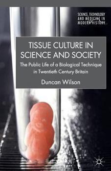Tissue Culture in Science and Society: The Public Life of a Biological Technique in Twentieth Century Britain - Book  of the Science, Technology and Medicine in Modern History