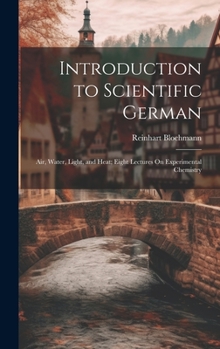 Hardcover Introduction to Scientific German: Air, Water, Light, and Heat; Eight Lectures On Experimental Chemistry [German] Book