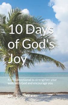 10 Days of God's Joy: A mini devotional to strengthen your walk with God and encourage you (10 Day Devotionals)