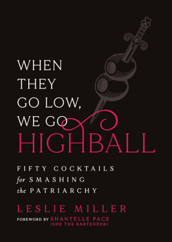 Hardcover When They Go Low, We Go Highball: Fifty Cocktails for Smashing the Patriarchy Book