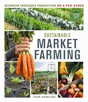 Sustainable Market Farming: Intensive Vegetable Production on a Few Acres - Book  of the Mother Earth News Wiser Living