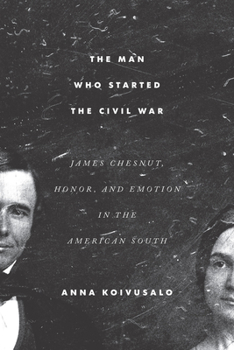 the man who started the civil war: james chesnut, honor, and emotion in the american south