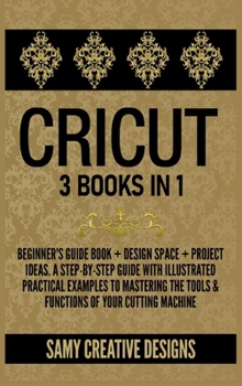 Hardcover Cricut: 3 Books in 1: Beginner's Guide Book + Design Space + Project Ideas. A Step-by-Step Guide with Illustrated Practical Ex Book