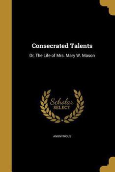 Paperback Consecrated Talents: Or, The Life of Mrs. Mary W. Mason Book