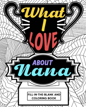 Paperback What I Love About Nana Coloring Book: Coloring Books for Adults, Mother Day Coloring Book, Nana Mothers Day Gift Book