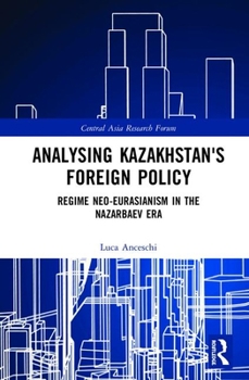 Hardcover Analysing Kazakhstan's Foreign Policy: Regime Neo-Eurasianism in the Nazarbaev Era Book