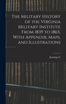 Hardcover The Military History of the Virginia Military Institute From 1839 to 1865, With Appendix, Maps, and Illustrations Book