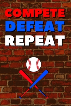 Compete Defeat Repeat: Blank Lined Journal Notebook, Size 6x9, 120 Pages, Awesome Baseball Sport Gift For Baseball Fans, Lovers, Players: Soft Cover, ... For Daily Goals, To Do List, Remind Me