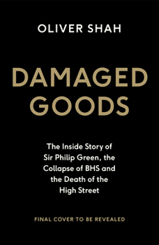 Damaged Goods: The Inside Story of Sir Philip Green, the Collapse of BHS and the Death of the High Street