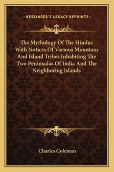 The Mythology Of The Hindus With Notices Of Various Mountain And Island Tribes Inhabiting The Two Peninsulas Of India And The Neighboring Islands