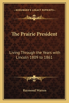 The Prairie President: Living Through the Years with Lincoln 1809 to 1861