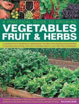 Practical Gardener's Guide to Growing Vegetables, Fruit and Herbs: A Complete How-to Handbook for Gardening for the Table, from Planning and Preparation ... Photographs (Practical Guide to Growing)
