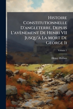 Histoire Constitutionnelle D'angleterre, Depuis L'avènement De Henri VII Jusqu'à La Mort De George Ii, Volume 1