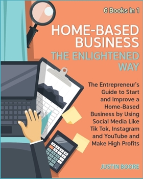 Home-Based Business The Enlightened Way [6 Books in 1]: The Entrepreneur's Guide to Start and Improve a Home-Based Business by Using Social Media Like