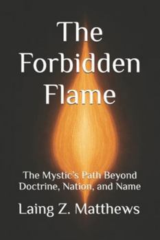The Forbidden Flame: The Mystic’s Path Beyond Doctrine, Nation, and Name