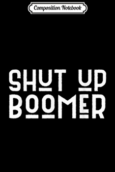 Composition Notebook: Shut Up Boomer Funny Meme Millennial Generation Protest  Journal/Notebook Blank Lined Ruled 6x9 100 Pages