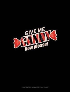 Give Me Candy! Now! Please...: Composition Notebook: Wide Ruled