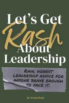 Paperback Let's Get Rash About Leadership: Raw, Honest Leadership Advice for Anyone Brave Enough to Face It. Book