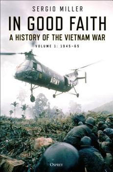 In Good Faith- A History Of The Vietnam War Volume 1: 1945–65 - Book #1 of the A History of the Vietnam War