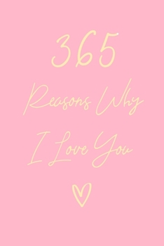 365 Reasons Why I Love You: 6x9" Lined Notebook/Journal Gift For Couples. Perfect Romantic, Birthday, Anniversary, Valentine's Gift