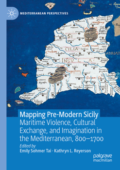Paperback Mapping Pre-Modern Sicily: Maritime Violence, Cultural Exchange, and Imagination in the Mediterranean, 800-1700 Book