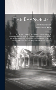 Hardcover The Evangelist: Or, Life and Labors of Rev. Jabez S. Swan: Being an Autobiographical Record of This Far-famed Preacher, and of his Won Book