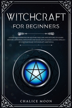 Paperback Witchcraft for Beginners: A Starter Handbook for Solitary Wiccans and Witches to Learn History, Mysteries, Initiation and Magic Rituals (Like Ca Book