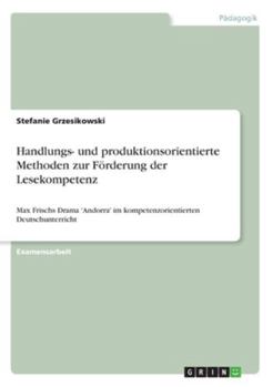 Handlungs- und produktionsorientierte Methoden zur F�rderung der Lesekompetenz: Max Frischs Drama 'Andorra' im kompetenzorientierten Deutschunterricht