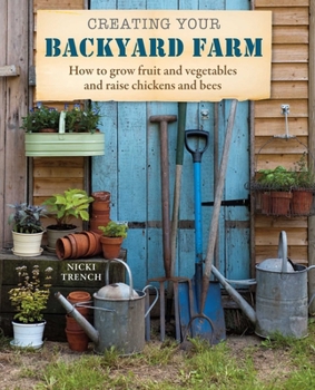 Paperback Creating Your Backyard Farm: How to Grow Fruit and Vegetables and Raise Chickens and Bees Book