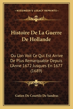 Paperback Histoire De La Guerre De Hollande: Ou L'on Voit Ce Qui Est Arrive De Plus Remarquable Depuis L'Anne 1672 Jusques En 1677 (1689) [French] Book