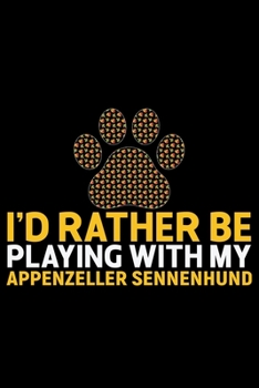 I'd Rather Be Playing with My Appenzeller Sennenhund: Cool Appenzeller Sennenhund Dog Journal Notebook - Funny Appenzeller Sennenhund Dog Gifts - Appenzeller Sennenhund Owner Gifts. 6 x 9 in 120 pages