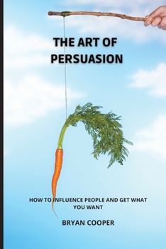 Paperback The Art of Persuasion: Everything They Never Told You about the Manipulation of Emotions. a Speed Guide to Discover the Mind of Other People Book