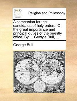 Paperback A Companion for the Candidates of Holy Orders. Or, the Great Importance and Principal Duties of the Priestly Office. by ... George Bull, ... Book