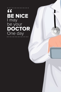 Be Nice I May Be Your Doctor One Day: Medical Doctor Daily Schedule Undated (Doctor Diary)