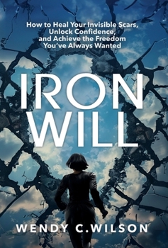 Hardcover Iron Will: How to Heal Your Invisible Scars, Unlock Confidence, and Achieve the Freedom You've Always Wanted Book