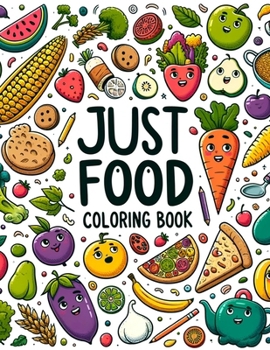 Just Food Coloring Book: Journey through a World of Culinary Delights, Where Each Page Offers a Feast for the Eyes and a Taste of Delicious Ins
