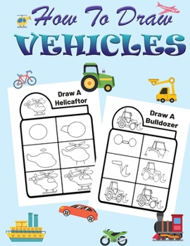 How to Draw Vehicles for Kids: Learn How to Draw Planes, Cars and Other Vehicles- A Super Fun and Easy Vehicle Step-by-Step Drawing and Activity Book for Kids Ages 4-12