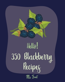 Paperback Hello! 350 Blackberry Recipes: Best Blackberry Cookbook Ever For Beginners [Book 1] Book