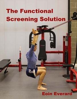 Paperback The Functional Screening Solution.: The Ultimate 'Cook Book' Approach to fix Faulty Movement, prevent injury and set a base for performance Book
