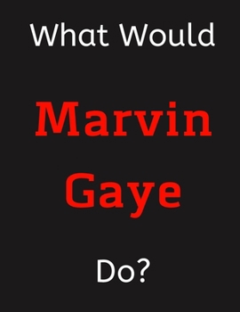 Paperback What Would Marvin Gaye Do?: Marvin Gaye Notebook/ Journal/ Notepad/ Diary For Women, Men, Girls, Boys, Fans, Supporters, Teens, Adults and Kids - Book