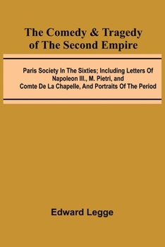 Paperback The Comedy & Tragedy Of The Second Empire; Paris Society In The Sixties; Including Letters Of Napoleon Iii., M. Pietri, And Comte De La Chapelle, And Book